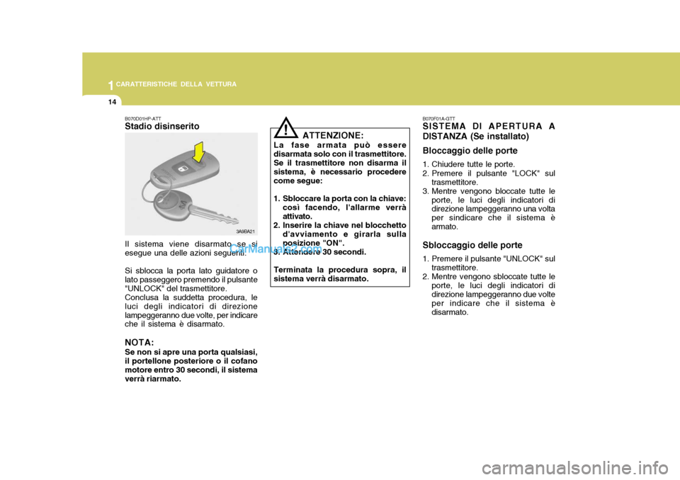 Hyundai Santa Fe 2005 Manuale del proprietario (in Italian) 1CARATTERISTICHE DELLA VETTURA
14
!
ATTENZIONE:
La fase armata può essere disarmata solo con il trasmettitore. Se il trasmettitore non disarma il sistema, è necessario procederecome segue:
1. Sblocc Hyundai Santa Fe 2005 Manuale del proprietario (in Italian) 1CARATTERISTICHE DELLA VETTURA
14
!
ATTENZIONE:
La fase armata può essere disarmata solo con il trasmettitore. Se il trasmettitore non disarma il sistema, è necessario procederecome segue:
1. Sblocc