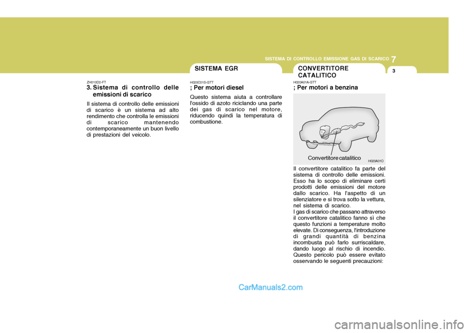 Hyundai Santa Fe 2005 Manuale del proprietario (in Italian) 7
SISTEMA DI CONTROLLO EMISSIONE GAS DI SCARICO
3
H020A01O
CONVERTITORE CATALITICO
H020A01A-GTT ; Per motori a benzina
Convertitore catalitico
Il convertitore catalitico fa parte del sistema di contro Hyundai Santa Fe 2005 Manuale del proprietario (in Italian) 7
SISTEMA DI CONTROLLO EMISSIONE GAS DI SCARICO
3
H020A01O
CONVERTITORE CATALITICO
H020A01A-GTT ; Per motori a benzina
Convertitore catalitico
Il convertitore catalitico fa parte del sistema di contro