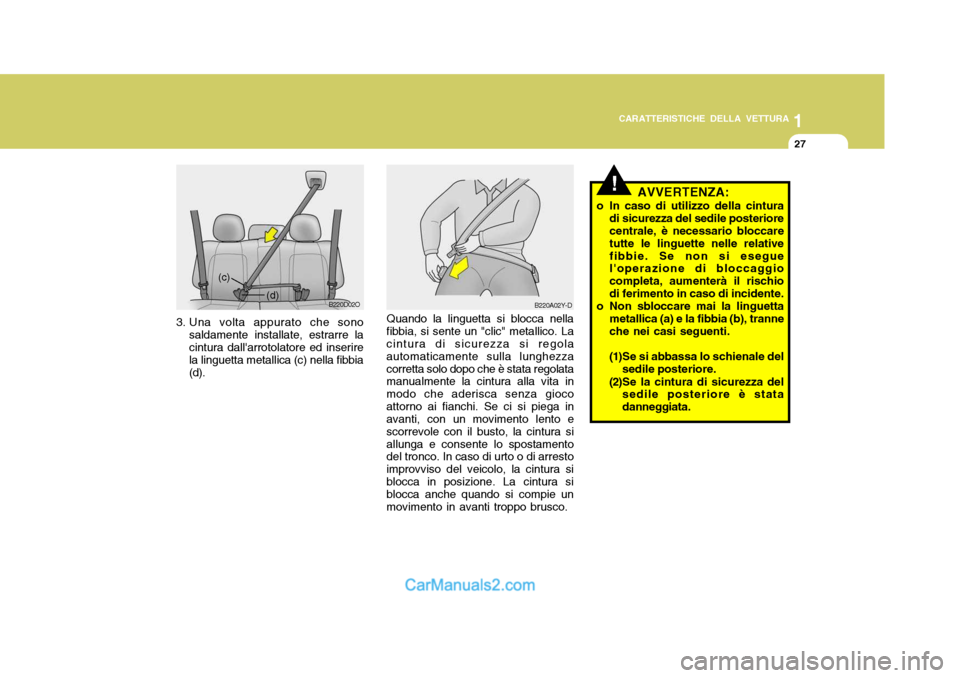 Hyundai Santa Fe 2005 Manuale del proprietario (in Italian) 1
CARATTERISTICHE DELLA VETTURA
27
Quando la linguetta si blocca nella fibbia, si sente un "clic" metallico. La cintura di sicurezza si regola automaticamente sulla lunghezzacorretta solo dopo che è Hyundai Santa Fe 2005 Manuale del proprietario (in Italian) 1
CARATTERISTICHE DELLA VETTURA
27
Quando la linguetta si blocca nella fibbia, si sente un "clic" metallico. La cintura di sicurezza si regola automaticamente sulla lunghezzacorretta solo dopo che è