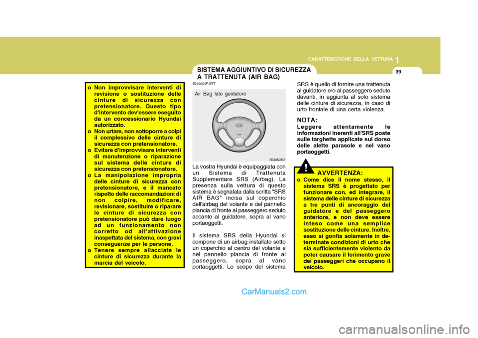 Hyundai Santa Fe 2005 Manuale del proprietario (in Italian) 1
CARATTERISTICHE DELLA VETTURA
39
!
SISTEMA AGGIUNTIVO DI SICUREZZA A TRATTENUTA (AIR BAG)
o Non improvvisare interventi di
revisione o sostituzione delle cinture di sicurezza conpretensionatore. Que Hyundai Santa Fe 2005 Manuale del proprietario (in Italian) 1
CARATTERISTICHE DELLA VETTURA
39
!
SISTEMA AGGIUNTIVO DI SICUREZZA A TRATTENUTA (AIR BAG)
o Non improvvisare interventi di
revisione o sostituzione delle cinture di sicurezza conpretensionatore. Que