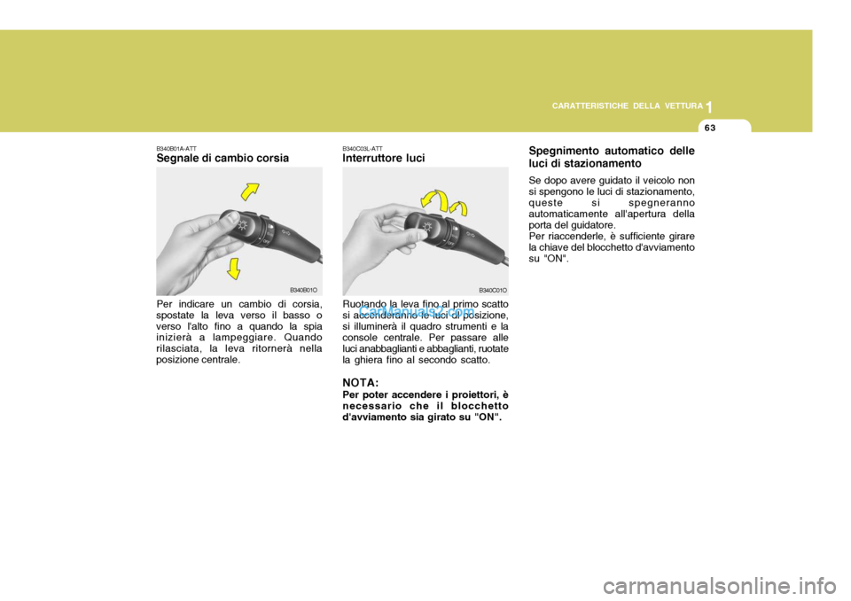 Hyundai Santa Fe 2005  Manuale del proprietario (in Italian) 1
CARATTERISTICHE DELLA VETTURA
63
Spegnimento automatico delle luci di stazionamento Se dopo avere guidato il veicolo non si spengono le luci di stazionamento, queste si spegneranno automaticamente a
