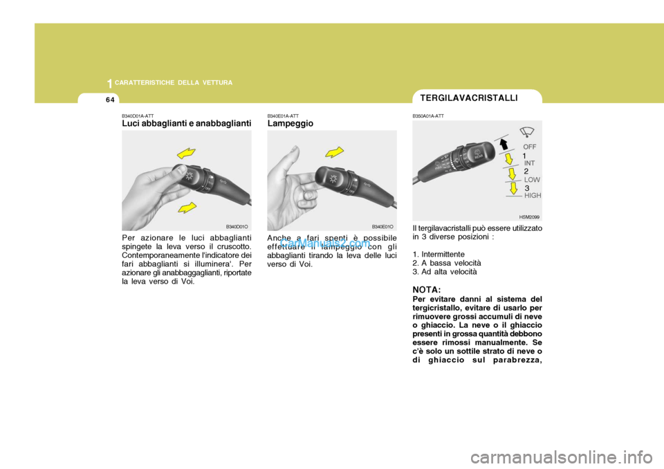 Hyundai Santa Fe 2005  Manuale del proprietario (in Italian) 1CARATTERISTICHE DELLA VETTURA
64TERGILAVACRISTALLI
B340D01A-ATT Luci abbaglianti e anabbaglianti B340E01A-ATTLampeggio
Anche a fari spenti è possibile
effettuare il lampeggio con gli abbaglianti tir