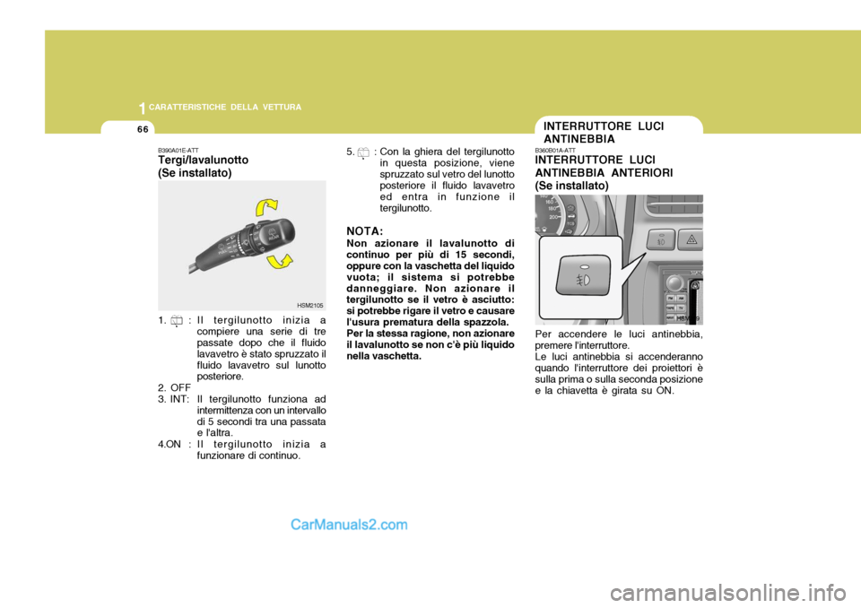 Hyundai Santa Fe 2005 Manuale del proprietario (in Italian) 1CARATTERISTICHE DELLA VETTURA
66INTERRUTTORE LUCI ANTINEBBIA
B390A01E-ATT Tergi/lavalunotto (Se installato)
1. : Il tergilunotto inizia a compiere una serie di tre passate dopo che il fluido lavavetr Hyundai Santa Fe 2005 Manuale del proprietario (in Italian) 1CARATTERISTICHE DELLA VETTURA
66INTERRUTTORE LUCI ANTINEBBIA
B390A01E-ATT Tergi/lavalunotto (Se installato)
1. : Il tergilunotto inizia a compiere una serie di tre passate dopo che il fluido lavavetr