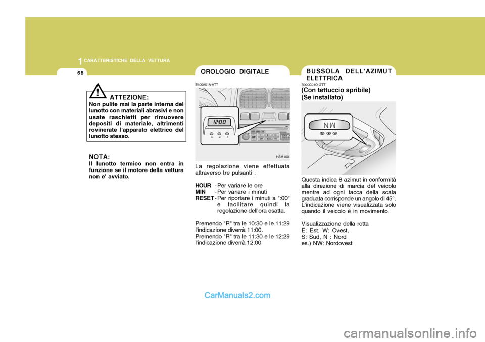 Hyundai Santa Fe 2005 Manuale del proprietario (in Italian) 1CARATTERISTICHE DELLA VETTURA
68OROLOGIO DIGITALE
ATTEZIONE:
Non pulite mai la parte interna del lunotto con materiali abrasivi e nonusate raschietti per rimuovere depositi di materiale, altrimenti r Hyundai Santa Fe 2005 Manuale del proprietario (in Italian) 1CARATTERISTICHE DELLA VETTURA
68OROLOGIO DIGITALE
ATTEZIONE:
Non pulite mai la parte interna del lunotto con materiali abrasivi e nonusate raschietti per rimuovere depositi di materiale, altrimenti r