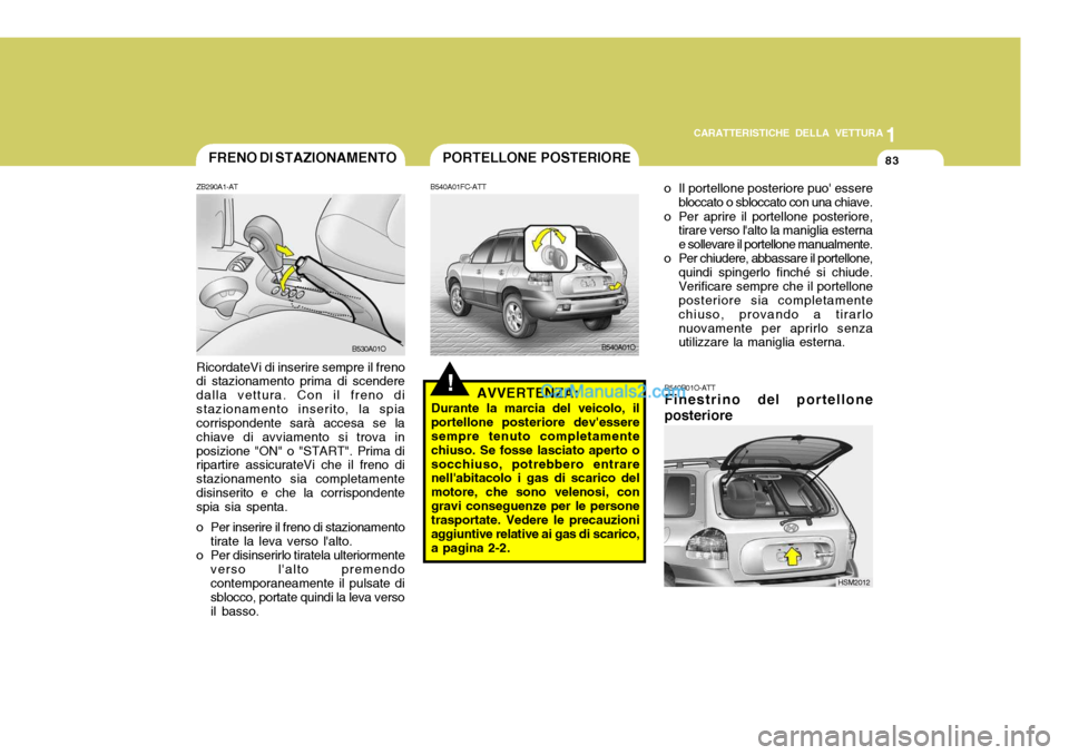 Hyundai Santa Fe 2005 Manuale del proprietario (in Italian) 1
CARATTERISTICHE DELLA VETTURA
83PORTELLONE POSTERIORE
B540B01O-ATT Finestrino del portellone posterioreHSM2012
B540A01FC-ATT
!AVVERTENZA:
Durante la marcia del veicolo, il portellone posteriore dev Hyundai Santa Fe 2005 Manuale del proprietario (in Italian) 1
CARATTERISTICHE DELLA VETTURA
83PORTELLONE POSTERIORE
B540B01O-ATT Finestrino del portellone posterioreHSM2012
B540A01FC-ATT
!AVVERTENZA:
Durante la marcia del veicolo, il portellone posteriore dev