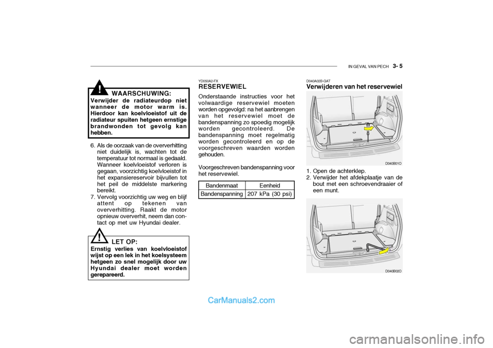 Hyundai Santa Fe 2005 Handleiding (in Dutch) IN GEVAL VAN PECH 3- 5
!WAARSCHUWING:
Verwijder de radiateurdop niet wanneer de motor warm is. Hierdoor kan koelvloeistof uit deradiateur spuiten hetgeen ernstige brandwonden tot gevolg kan hebben.
Hyundai Santa Fe 2005 Handleiding (in Dutch) IN GEVAL VAN PECH 3- 5
!WAARSCHUWING:
Verwijder de radiateurdop niet wanneer de motor warm is. Hierdoor kan koelvloeistof uit deradiateur spuiten hetgeen ernstige brandwonden tot gevolg kan hebben.