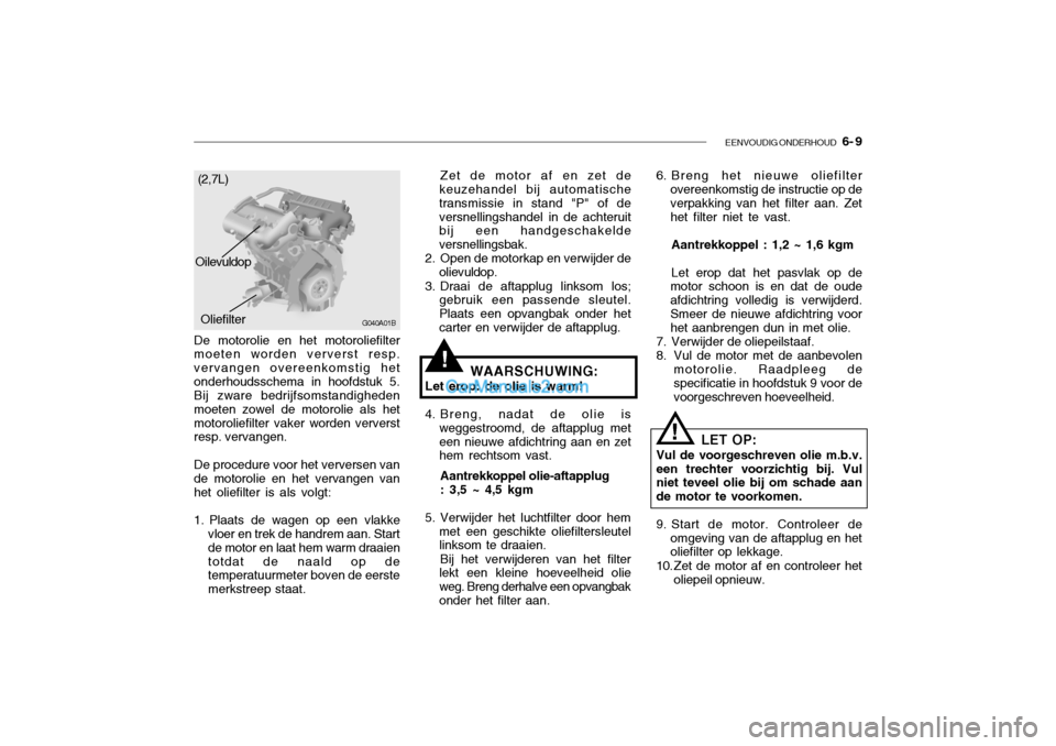 Hyundai Santa Fe 2005 Handleiding (in Dutch) EENVOUDIG ONDERHOUD 6- 9
!
De motorolie en het motoroliefilter moeten worden ververst resp. vervangen overeenkomstig hetonderhoudsschema in hoofdstuk 5. Bij zware bedrijfsomstandigheden moeten zowel Hyundai Santa Fe 2005 Handleiding (in Dutch) EENVOUDIG ONDERHOUD 6- 9
!
De motorolie en het motoroliefilter moeten worden ververst resp. vervangen overeenkomstig hetonderhoudsschema in hoofdstuk 5. Bij zware bedrijfsomstandigheden moeten zowel