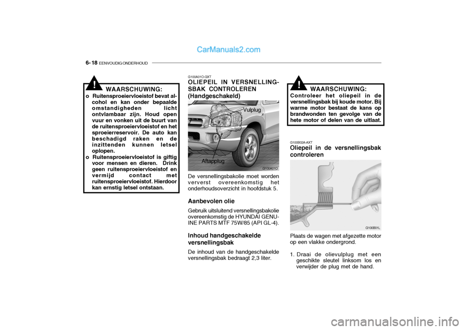 Hyundai Santa Fe 2005 Handleiding (in Dutch) 6- 18 EENVOUDIG ONDERHOUD
!
G100B02A-AXT Oliepeil in de versnellingsbak controleren WAARSCHUWING:
Controleer het oliepeil in de
versnellingsbak bij koude motor. Bij warme motor bestaat de kans op bra Hyundai Santa Fe 2005 Handleiding (in Dutch) 6- 18 EENVOUDIG ONDERHOUD
!
G100B02A-AXT Oliepeil in de versnellingsbak controleren WAARSCHUWING:
Controleer het oliepeil in de
versnellingsbak bij koude motor. Bij warme motor bestaat de kans op bra