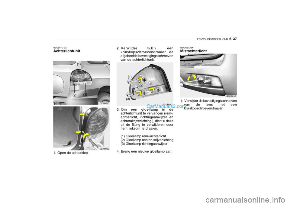 Hyundai Santa Fe 2005  Handleiding (in Dutch) EENVOUDIG ONDERHOUD   6- 37
G270B01O-GXT Achterlichtunit
1. Open de achterklep. 3. Om een gloeilamp in de
achterlichtunit te vervangen (rem-/ achterlicht, richtingaanwijzer enachteruitrijverlichting )