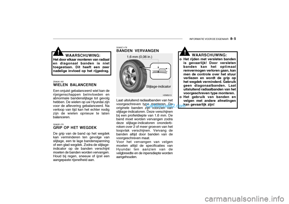 Hyundai Santa Fe 2005 Handleiding (in Dutch) INFORMATIE VOOR DE EIGENAAR 8- 5
!!
ZI060A1-AX WIELEN BALANCEREN Een onjuist gebalanceerd wiel kan de
rijeigenschappen beïnvloeden en abnormale bandenslijtage tot gevolg hebben. De wielen op uw Hyu Hyundai Santa Fe 2005 Handleiding (in Dutch) INFORMATIE VOOR DE EIGENAAR 8- 5
!!
ZI060A1-AX WIELEN BALANCEREN Een onjuist gebalanceerd wiel kan de
rijeigenschappen beïnvloeden en abnormale bandenslijtage tot gevolg hebben. De wielen op uw Hyu