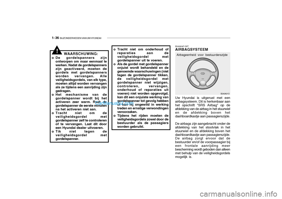 Hyundai Santa Fe 2005 Handleiding (in Dutch) 1- 36 BIJZONDERHEDEN VAN UW HYUNDAI
B240A01O
B240A04F-GXT AIRBAGSYSTEEM
Uw Hyundai is uitgerust met een airbagsysteem. Dit is herkenbaar aanhet opschrift "SRS Airbag" op de afdekking van de airbag in Hyundai Santa Fe 2005 Handleiding (in Dutch) 1- 36 BIJZONDERHEDEN VAN UW HYUNDAI
B240A01O
B240A04F-GXT AIRBAGSYSTEEM
Uw Hyundai is uitgerust met een airbagsysteem. Dit is herkenbaar aanhet opschrift "SRS Airbag" op de afdekking van de airbag in