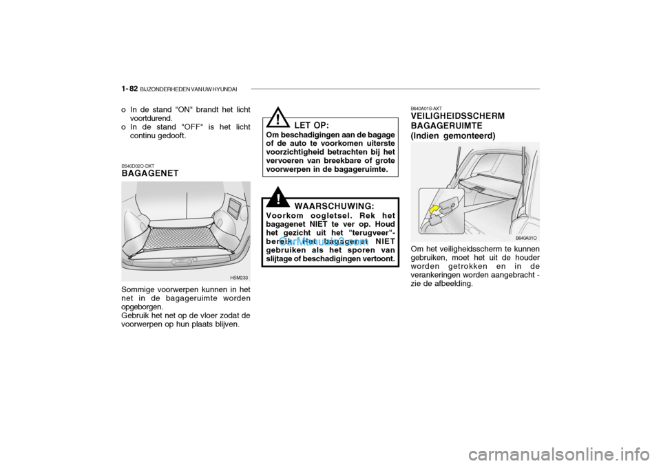 Hyundai Santa Fe 2005  Handleiding (in Dutch) 1- 82  BIJZONDERHEDEN VAN UW HYUNDAI
B640A01S-AXT VEILIGHEIDSSCHERM BAGAGERUIMTE(Indien gemonteerd)
Om het veiligheidsscherm te kunnen
gebruiken, moet het uit de houder worden getrokken en in de veran