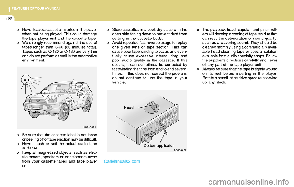 Hyundai Santa Fe 2004  Owners Manual 1FEATURES OF YOUR HYUNDAI
122
o Be sure that the cassette label is not loose
or peeling off or tape ejection may be difficult.
o Never touch or soil the actual audio tape
surfaces.
o Keep all magnetiz