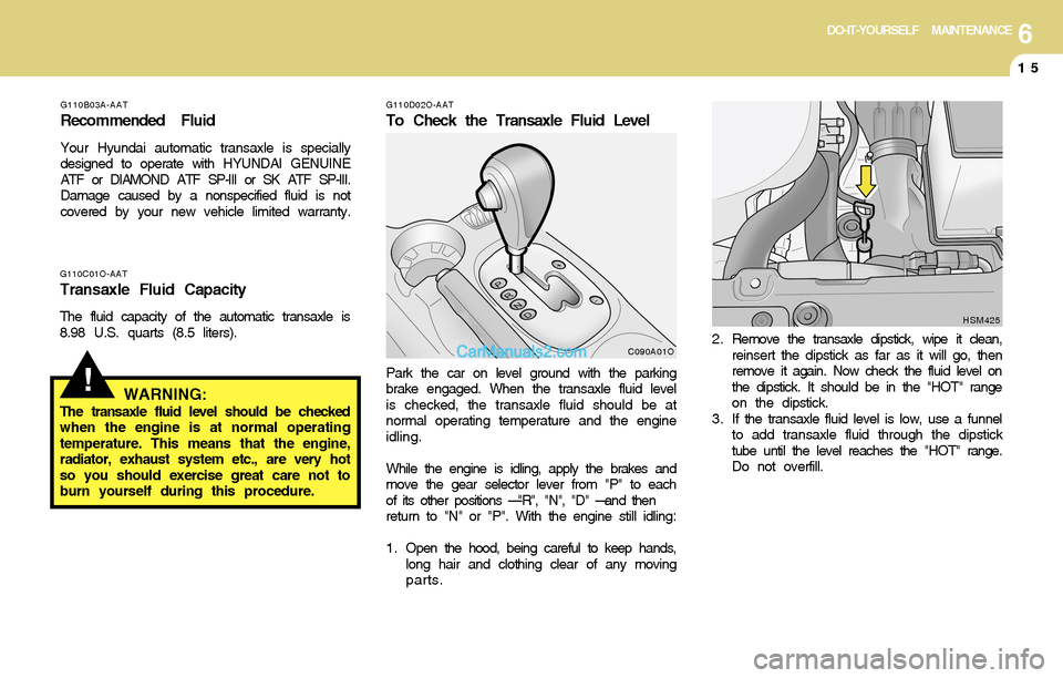 Hyundai Santa Fe 2004  Owners Manual 6DO-IT-YOURSELF MAINTENANCE
15
!
G110D02O-AAT
To Check the Transaxle Fluid Level
Park the car on level ground with the parking
brake engaged. When the transaxle fluid level
is checked, the transaxle f