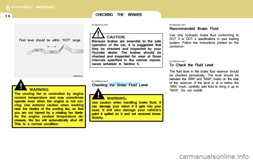 Hyundai Santa Fe 2004  Owners Manual 6DO-IT-YOURSELF MAINTENANCE
16CHECKING THE BRAKES
G120D01A-AATTo Check the Fluid Level
The fluid level in the brake fluid reservoir should
be checked periodically. The level should be
between the "MIN