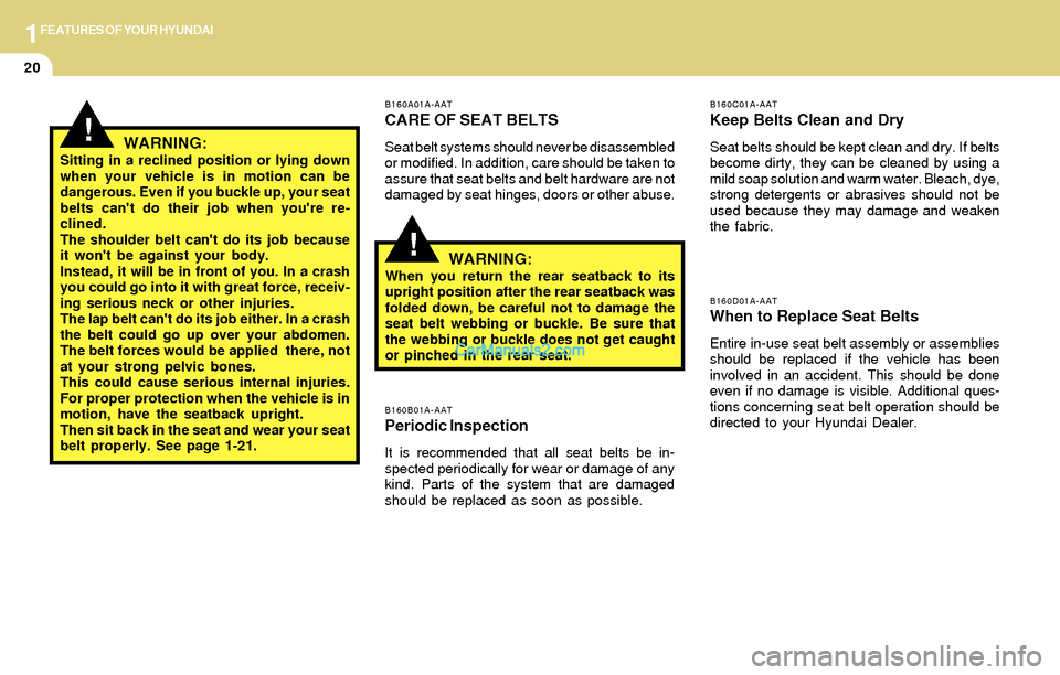 Hyundai Santa Fe 2004  Owners Manual 1FEATURES OF YOUR HYUNDAI
20
!
B160A01A-AAT
CARE OF SEAT BELTS
Seat belt systems should never be disassembled
or modified. In addition, care should be taken to
assure that seat belts and belt hardware
