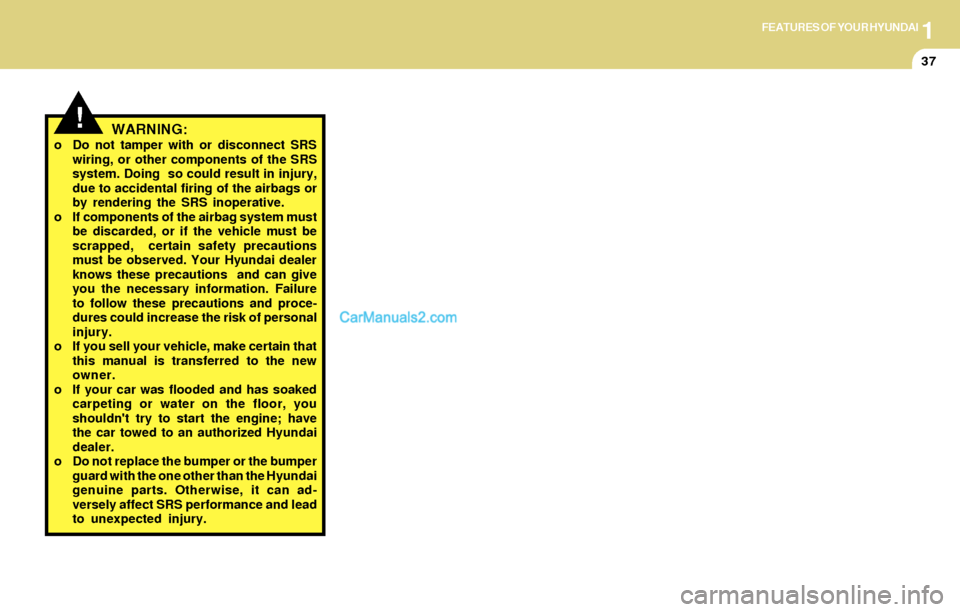 Hyundai Santa Fe 2004  Owners Manual 1FEATURES OF YOUR HYUNDAI
37
WARNING:o Do not tamper with or disconnect SRS
wiring, or other components of the SRS
system. Doing  so could result in injury,
due to accidental firing of the airbags or
