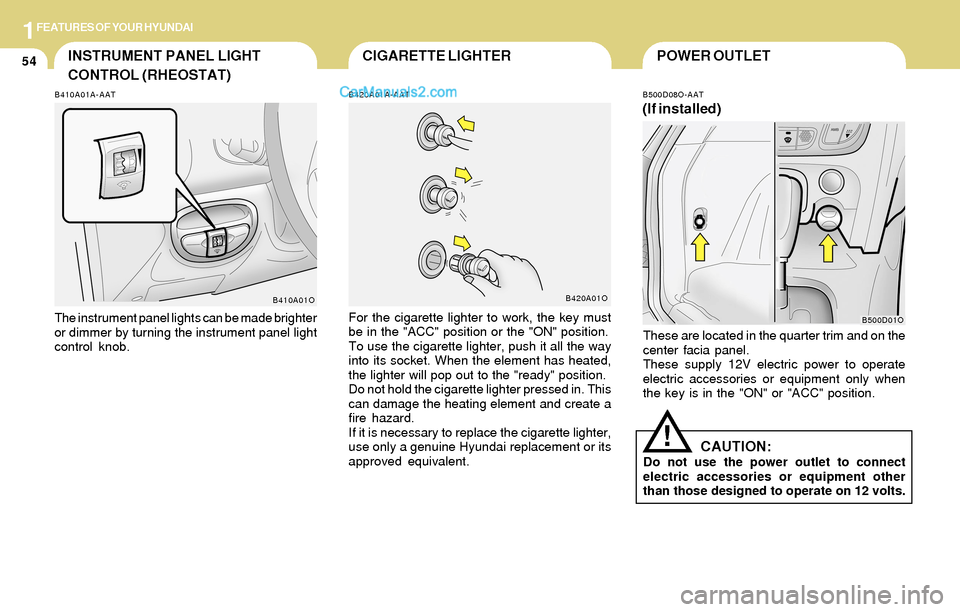 Hyundai Santa Fe 2004  Owners Manual 1FEATURES OF YOUR HYUNDAI
54POWER OUTLET
B500D08O-AAT
(If installed)
These are located in the quarter trim and on the
center facia panel.
These supply 12V electric power to operate
electric accessorie