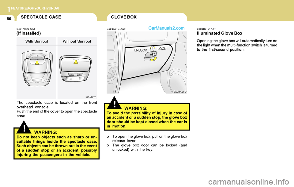 Hyundai Santa Fe 2004  Owners Manual 1FEATURES OF YOUR HYUNDAI
60GLOVE BOXSPECTACLE CASE
!
B500A01S-AAT
WARNING:To avoid the possibility of injury in case of
an accident or a sudden stop, the glove box
door should be kept closed when the