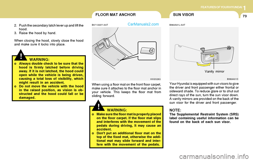 Hyundai Santa Fe 2004  Owners Manual 1FEATURES OF YOUR HYUNDAI
73SUN VISORFLOOR MAT ANCHOR
!WARNING:o Always double check to be sure that the
hood is firmly latched before driving
away. If it is not latched, the hood could
open while the