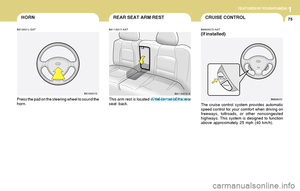 Hyundai Santa Fe 2004  Owners Manual 1FEATURES OF YOUR HYUNDAI
75CRUISE CONTROLREAR SEAT ARM RESTHORN
B611A01Y-AAT
This arm rest is located in the center of the rear
seat back.
B611A01O-A
B610A01L-GAT
Press the pad on the steering wheel 