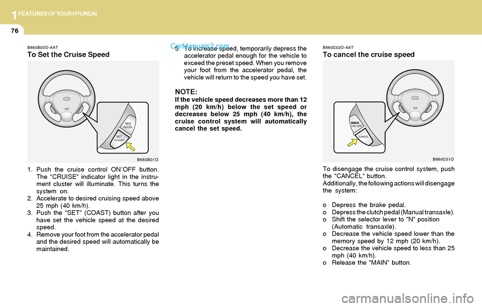 Hyundai Santa Fe 2004  Owners Manual 1FEATURES OF YOUR HYUNDAI
76
B660B03O-AAT
To Set the Cruise Speed
1. Push the cruise control ON´OFF button.
The "CRUISE" indicator light in the instru-
ment cluster will illuminate. This turns the
sy
