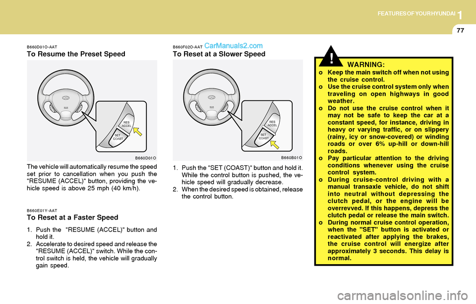 Hyundai Santa Fe 2004  Owners Manual 1FEATURES OF YOUR HYUNDAI
77
!WARNING:o Keep the main switch off when not using
the cruise control.
o Use the cruise control system only when
traveling on open highways in good
weather.
o Do not use t