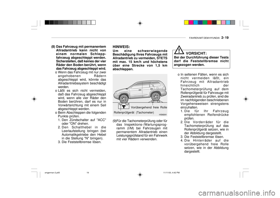 Hyundai Santa Fe 2004  Betriebsanleitung (in German) FAHREN MIT DEM HYUNDAI   2- 19
(8) Das Fahrzeug mit permanentem
Allradantrieb kann nicht von einem normalen Schlepp-fahrzeug abgeschleppt werden. Sicherstellen, daß keines der vier Räder den Boden b