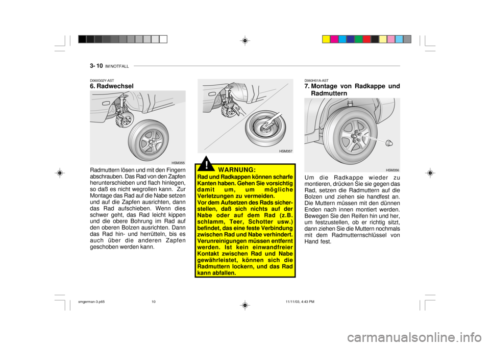 Hyundai Santa Fe 2004  Betriebsanleitung (in German) 3- 10  IM NOTFALL
Radmuttern lösen und mit den Fingern abschrauben. Das Rad von den Zapfen herunterschieben und flach hinlegen, so daß es nicht wegrollen kann.  ZurMontage das Rad auf die Nabe setze