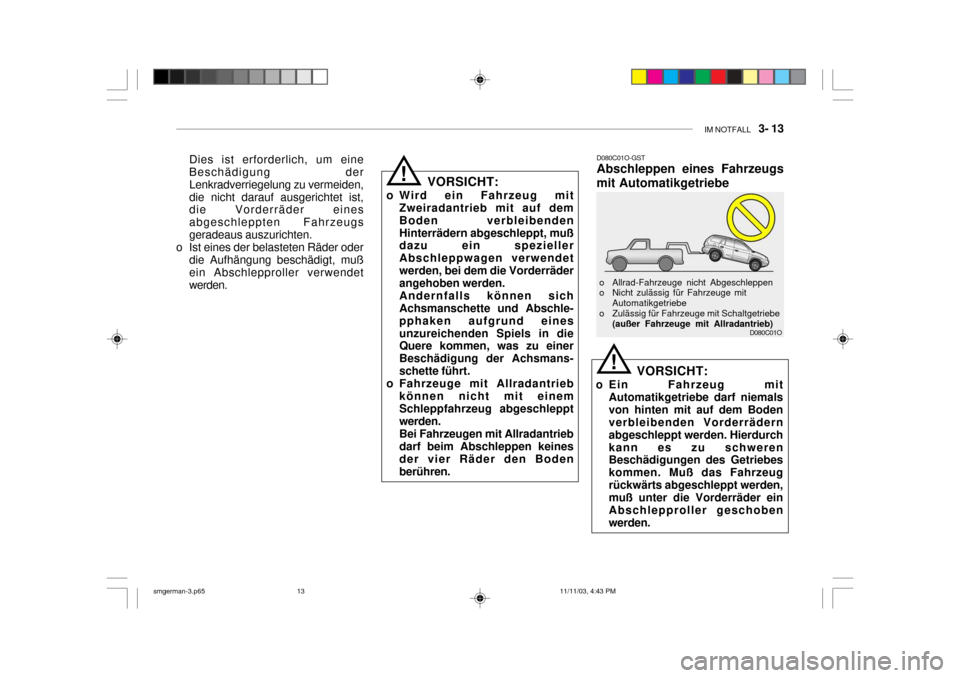 Hyundai Santa Fe 2004  Betriebsanleitung (in German) IM NOTFALL   3- 13
D080C01O
D080C01O-GST Abschleppen eines Fahrzeugs mit Automatikgetriebe
VORSICHT:
o Ein Fahrzeug mit Automatikgetriebe darf niemals von hinten mit auf dem Boden verbleibenden Vorder