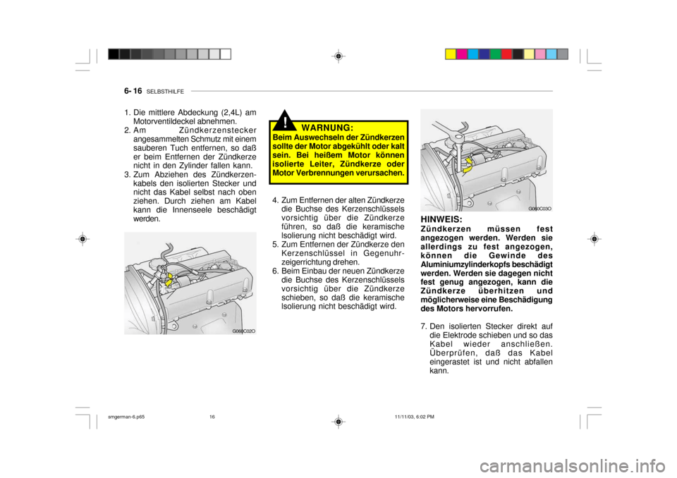 Hyundai Santa Fe 2004 Betriebsanleitung (in German) 6- 16 SELBSTHILFE
!WARNUNG:
Beim Auswechseln der Zündkerzen
sollte der Motor abgekühlt oder kalt sein. Bei heißem Motor können isolierte Leiter, Zündkerze oderMotor Verbrennungen verursachen.
G Hyundai Santa Fe 2004 Betriebsanleitung (in German) 6- 16 SELBSTHILFE
!WARNUNG:
Beim Auswechseln der Zündkerzen
sollte der Motor abgekühlt oder kalt sein. Bei heißem Motor können isolierte Leiter, Zündkerze oderMotor Verbrennungen verursachen.
G