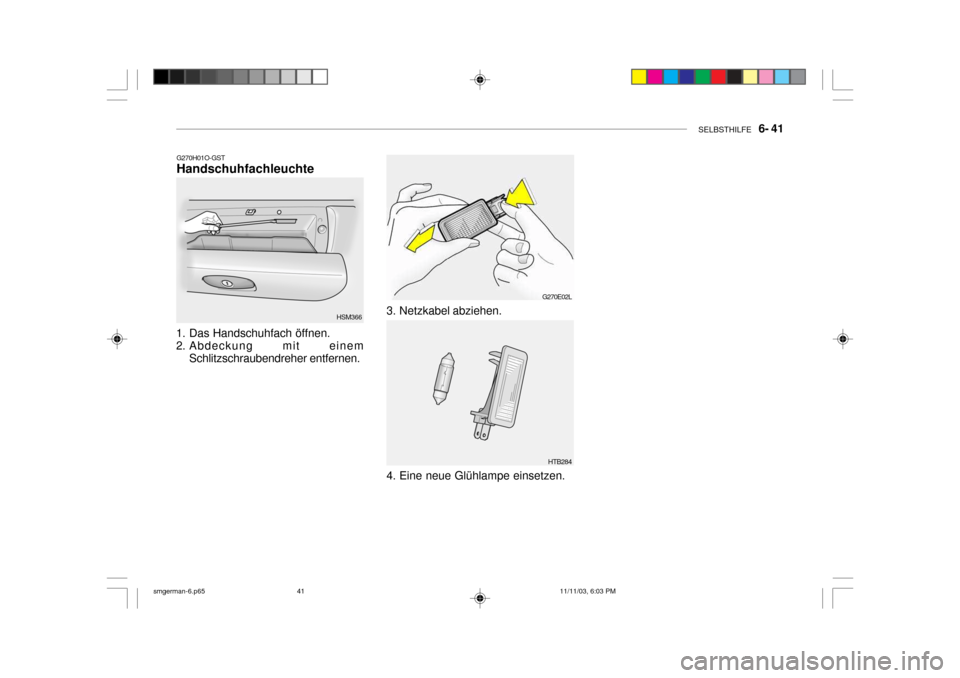 Hyundai Santa Fe 2004  Betriebsanleitung (in German) SELBSTHILFE   6- 41
G270H01O-GST Handschuhfachleuchte
1. Das Handschuhfach öffnen. 
2. Abdeckung mit einem Schlitzschraubendreher entfernen. HSM366
G270E02L
HTB284
3. Netzkabel abziehen. 
4. Eine neu