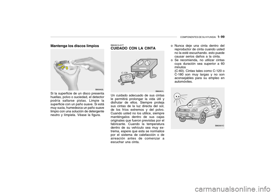 Hyundai Santa Fe 2004  Manual del propietario (in Spanish) COMPONENTES DE SU HYUNDAI   1- 99
Mantenga los discos limpios
B850A02L
Un cuidado adecuado de sus cintas
le permitirá prolongar la vida útil y disfrutar de ellos. Siempre proteja sus cintas de la lu