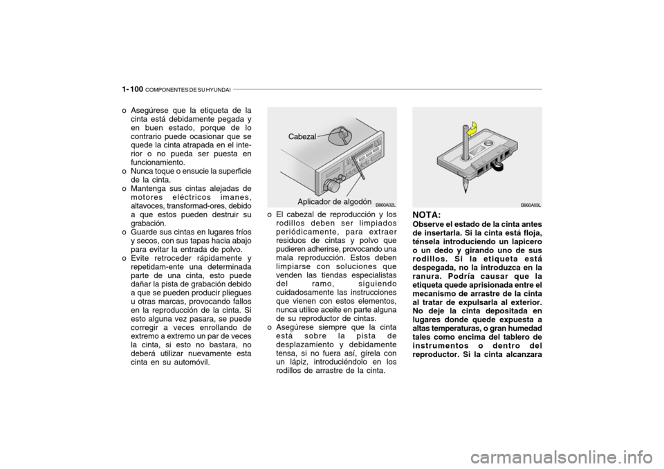Hyundai Santa Fe 2004  Manual del propietario (in Spanish) 1- 100  COMPONENTES DE SU HYUNDAI
o El cabezal de reproducción y los
rodillos deben ser limpiados periódicamente, para extraer residuos de cintas y polvo que pudieren adherirse, provocando una mala 
