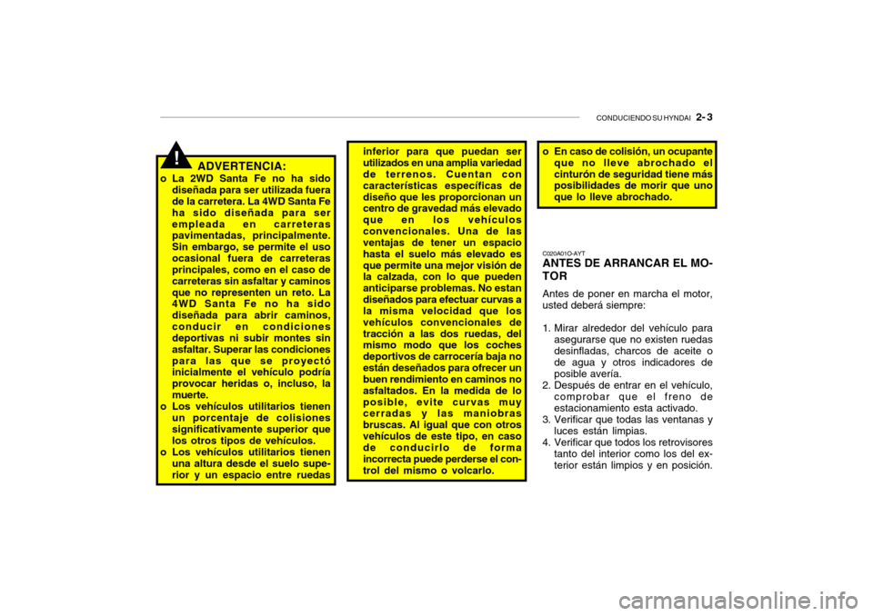 Hyundai Santa Fe 2004 Manual del propietario (in Spanish) CONDUCIENDO SU HYNDAI 2- 3
ADVERTENCIA:
o La 2WD Santa Fe no ha sido diseñada para ser utilizada fuera de la carretera. La 4WD Santa Fe ha sido diseñada para serempleada en carreteras pavimentadas Hyundai Santa Fe 2004 Manual del propietario (in Spanish) CONDUCIENDO SU HYNDAI 2- 3
ADVERTENCIA:
o La 2WD Santa Fe no ha sido diseñada para ser utilizada fuera de la carretera. La 4WD Santa Fe ha sido diseñada para serempleada en carreteras pavimentadas