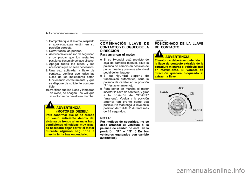 Hyundai Santa Fe 2004 Manual del propietario (in Spanish) 2- 4 CONDUCIENDO SU HYNDAI
!
!
C040A01A-AYT POSICIONADO DE LA LLAVE DE CONTACTO
ADVERTENCIA:
El motor no deberá ser detenido ni la llave de contacto extraída de lacerradura mientras el vehículo es Hyundai Santa Fe 2004 Manual del propietario (in Spanish) 2- 4 CONDUCIENDO SU HYNDAI
!
!
C040A01A-AYT POSICIONADO DE LA LLAVE DE CONTACTO
ADVERTENCIA:
El motor no deberá ser detenido ni la llave de contacto extraída de lacerradura mientras el vehículo es