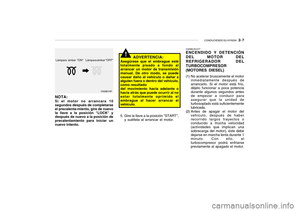 Hyundai Santa Fe 2004 Manual del propietario (in Spanish) CONDUCIENDO SU HYNDAI 2- 7
Lámpara ámbar "OFF"
Lámpara ámbar "ON"
C050B01HP
NOTA: Si el motor no arrancara 10 segundos después de completarse el precalenta-miento, gire de nuevola llave a la po Hyundai Santa Fe 2004 Manual del propietario (in Spanish) CONDUCIENDO SU HYNDAI 2- 7
Lámpara ámbar "OFF"
Lámpara ámbar "ON"
C050B01HP
NOTA: Si el motor no arrancara 10 segundos después de completarse el precalenta-miento, gire de nuevola llave a la po