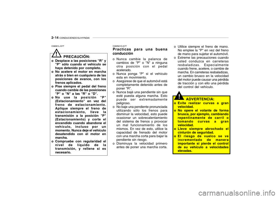 Hyundai Santa Fe 2004 Manual del propietario (in Spanish) 2- 14 CONDUCIENDO SU HYNDAI
!
C090N01O-AYT Practicas para una buena
conducción
o Nunca cambie la palanca de cambios de "P" o "N" a ninguna otra posición con el pedal acelerado.
o Nunca ponga "P" s Hyundai Santa Fe 2004 Manual del propietario (in Spanish) 2- 14 CONDUCIENDO SU HYNDAI
!
C090N01O-AYT Practicas para una buena
conducción
o Nunca cambie la palanca de cambios de "P" o "N" a ninguna otra posición con el pedal acelerado.
o Nunca ponga "P" s