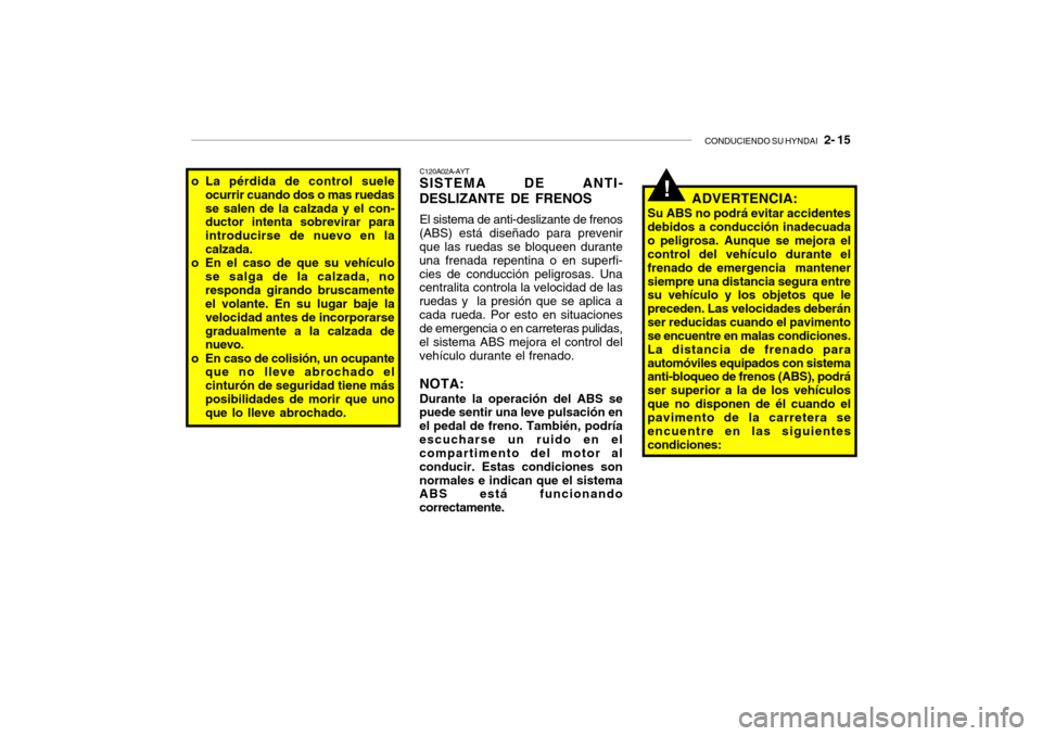 Hyundai Santa Fe 2004 Manual del propietario (in Spanish) CONDUCIENDO SU HYNDAI 2- 15
o La pérdida de control suele
ocurrir cuando dos o mas ruedas se salen de la calzada y el con- ductor intenta sobrevirar para introducirse de nuevo en lacalzada.
o En el Hyundai Santa Fe 2004 Manual del propietario (in Spanish) CONDUCIENDO SU HYNDAI 2- 15
o La pérdida de control suele
ocurrir cuando dos o mas ruedas se salen de la calzada y el con- ductor intenta sobrevirar para introducirse de nuevo en lacalzada.
o En el