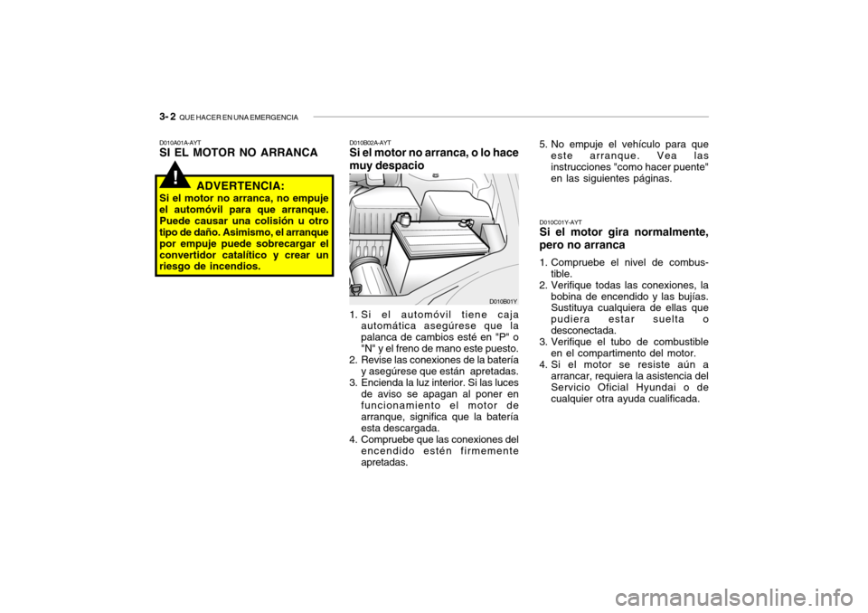 Hyundai Santa Fe 2004 Manual del propietario (in Spanish) 3- 2 QUE HACER EN UNA EMERGENCIA
!
D010A01A-AYT SI EL MOTOR NO ARRANCA D010B02A-AYTSi el motor no arranca, o lo hace muy despacio
1. Si el automóvil tiene caja automática asegúrese que la palanca Hyundai Santa Fe 2004 Manual del propietario (in Spanish) 3- 2 QUE HACER EN UNA EMERGENCIA
!
D010A01A-AYT SI EL MOTOR NO ARRANCA D010B02A-AYTSi el motor no arranca, o lo hace muy despacio
1. Si el automóvil tiene caja automática asegúrese que la palanca