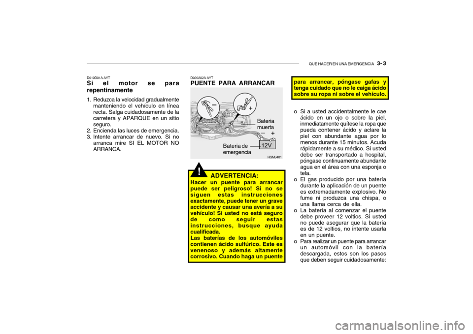 Hyundai Santa Fe 2004 Manual del propietario (in Spanish) QUE HACER EN UNA EMERGENCIA 3- 3
HSMJ401
D010D01A-AYT Si el motor se para repentinamente
1. Reduzca la velocidad gradualmente manteniendo el vehículo en línea recta. Salga cuidadosamente de la car Hyundai Santa Fe 2004 Manual del propietario (in Spanish) QUE HACER EN UNA EMERGENCIA 3- 3
HSMJ401
D010D01A-AYT Si el motor se para repentinamente
1. Reduzca la velocidad gradualmente manteniendo el vehículo en línea recta. Salga cuidadosamente de la car