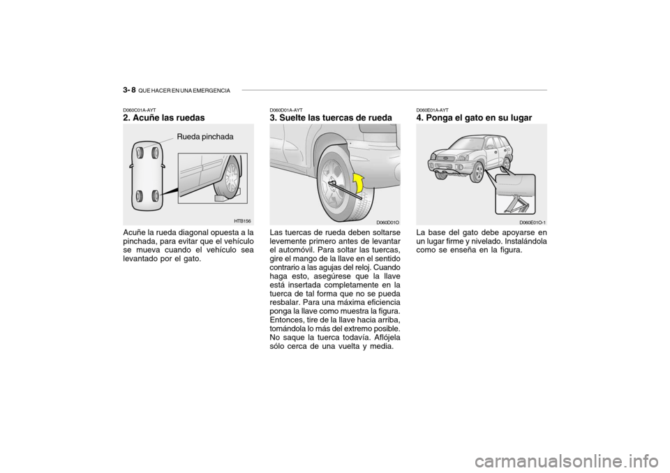 Hyundai Santa Fe 2004  Manual del propietario (in Spanish) 3- 8  QUE HACER EN UNA EMERGENCIA
D060E01A-AYT 4. Ponga el gato en su lugar
La base del gato debe apoyarse en un lugar firme y nivelado. Instalándola como se enseña en la figura.
D060E01O-1HTB156
Ac