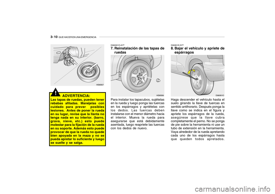 Hyundai Santa Fe 2004 Manual del propietario (in Spanish) 3- 10 QUE HACER EN UNA EMERGENCIA
D060I01E-GYT
8. Bajar el vehículo y apriete de
espárragos
Haga descender el vehículo hasta el suelo girando la llave de tuercas en sentido antihorario. Después p Hyundai Santa Fe 2004 Manual del propietario (in Spanish) 3- 10 QUE HACER EN UNA EMERGENCIA
D060I01E-GYT
8. Bajar el vehículo y apriete de
espárragos
Haga descender el vehículo hasta el suelo girando la llave de tuercas en sentido antihorario. Después p