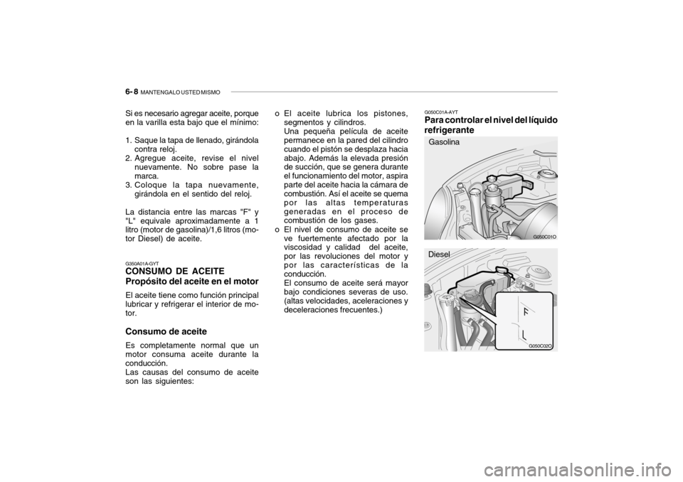 Hyundai Santa Fe 2004  Manual del propietario (in Spanish) 6- 8  MANTENGALO USTED MISMO
G050C01A-AYT Para controlar el nivel del líquido
refrigerante
G050C01O
G050C02O
o El aceite lubrica los pistones,
segmentos y cilindros. Una pequeña película de aceite 