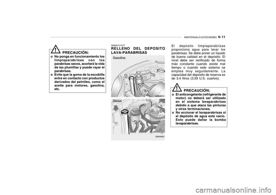 Hyundai Santa Fe 2004 Manual del propietario (in Spanish) MANTENGALO USTED MISMO 6- 11
PRECAUCIÓN:
o No ponga en funcionamiento los limpiaparabrisas con los parabrisas secos, acortará la vida de las plumillas y puede rayar el parabrisas.
o Evite que la g Hyundai Santa Fe 2004 Manual del propietario (in Spanish) MANTENGALO USTED MISMO 6- 11
PRECAUCIÓN:
o No ponga en funcionamiento los limpiaparabrisas con los parabrisas secos, acortará la vida de las plumillas y puede rayar el parabrisas.
o Evite que la g