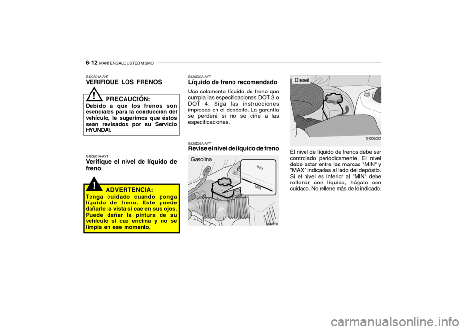 Hyundai Santa Fe 2004 Manual del propietario (in Spanish) 6- 12 MANTENGALO USTED MISMO
!
HSM158
G120A01A-AHT VERIFIQUE LOS FRENOS
PRECAUCIÓN:
Debido a que los frenos son esenciales para la conducción del vehículo, le sugerimos que éstos sean revisados p Hyundai Santa Fe 2004 Manual del propietario (in Spanish) 6- 12 MANTENGALO USTED MISMO
!
HSM158
G120A01A-AHT VERIFIQUE LOS FRENOS
PRECAUCIÓN:
Debido a que los frenos son esenciales para la conducción del vehículo, le sugerimos que éstos sean revisados p