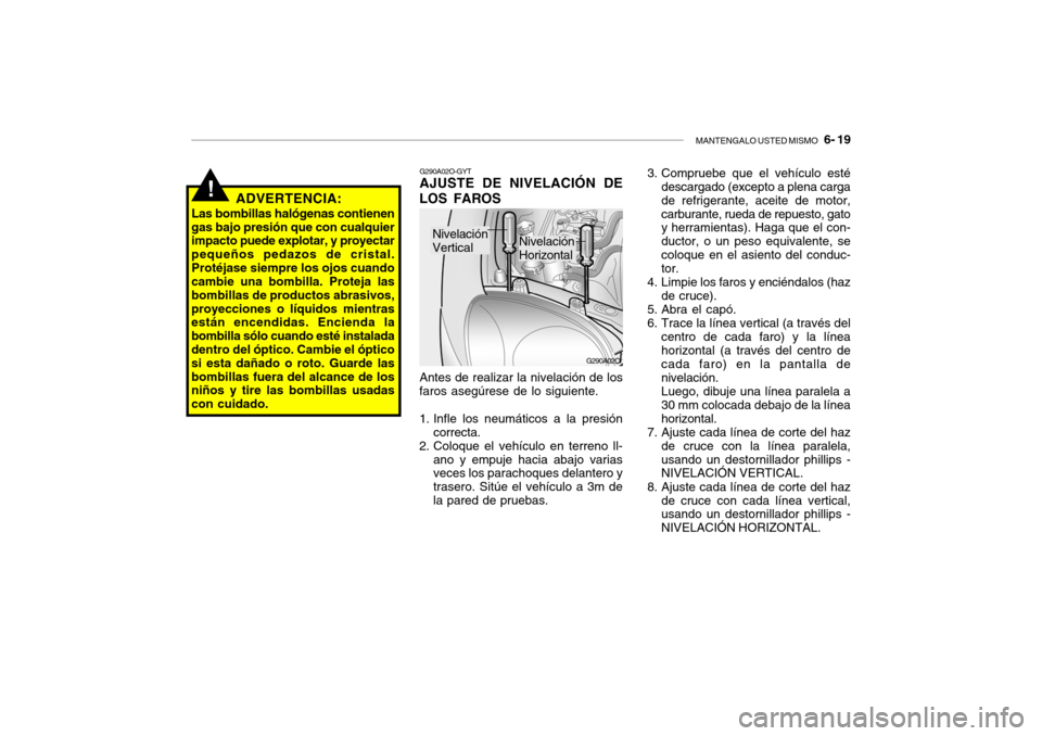 Hyundai Santa Fe 2004 Manual del propietario (in Spanish) MANTENGALO USTED MISMO 6- 19
G290A02O
G290A02O-GYT AJUSTE DE NIVELACIÓN DE
LOS FAROS
Antes de realizar la nivelación de los
faros asegúrese de lo siguiente.
1. Infle los neumáticos a la presió Hyundai Santa Fe 2004 Manual del propietario (in Spanish) MANTENGALO USTED MISMO 6- 19
G290A02O
G290A02O-GYT AJUSTE DE NIVELACIÓN DE
LOS FAROS
Antes de realizar la nivelación de los
faros asegúrese de lo siguiente.
1. Infle los neumáticos a la presió