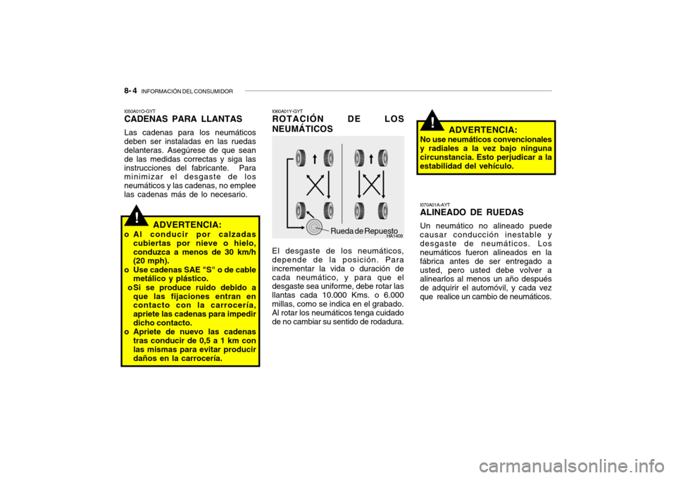 Hyundai Santa Fe 2004 Manual del propietario (in Spanish) 8- 4 INFORMACIÓN DEL CONSUMIDOR
!
!
HA1409
I060A01Y-GYT ROTACIÓN DE LOS NEUMÁTICOS
El desgaste de los neumáticos, depende de la posición. Para incrementar la vida o duración decada neumático Hyundai Santa Fe 2004 Manual del propietario (in Spanish) 8- 4 INFORMACIÓN DEL CONSUMIDOR
!
!
HA1409
I060A01Y-GYT ROTACIÓN DE LOS NEUMÁTICOS
El desgaste de los neumáticos, depende de la posición. Para incrementar la vida o duración decada neumático