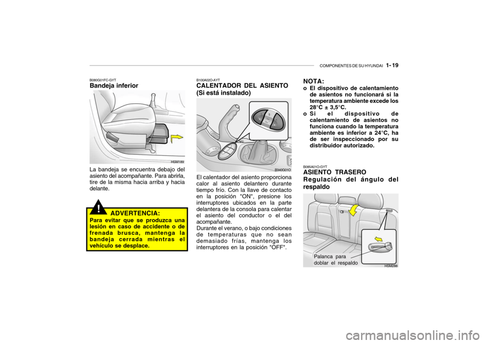 Hyundai Santa Fe 2004  Manual del propietario (in Spanish) COMPONENTES DE SU HYUNDAI   1- 19
!
B080G01FC-GYT Bandeja inferior La bandeja se encuentra debajo del asiento del acompañante. Para abrirla, tire de la misma hacia arriba y hacia delante.
ADVERTENCIA