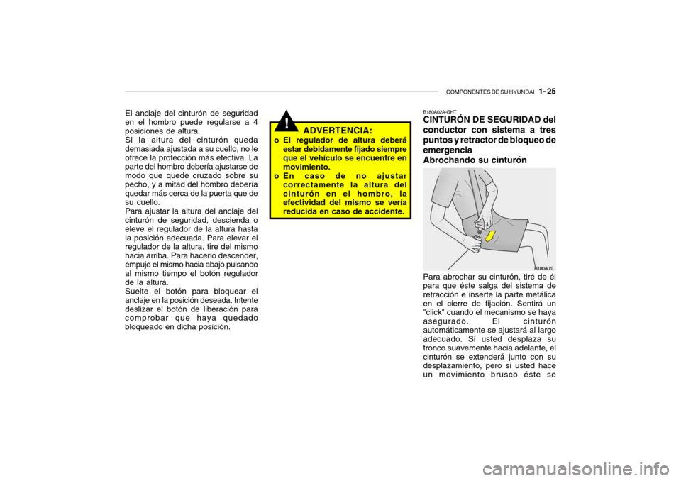 Hyundai Santa Fe 2004 Manual del propietario (in Spanish) COMPONENTES DE SU HYUNDAI 1- 25
!ADVERTENCIA:
o El regulador de altura deberá estar debidamente fijado siempre que el vehículo se encuentre en movimiento.
o En caso de no ajustar correctamente la Hyundai Santa Fe 2004 Manual del propietario (in Spanish) COMPONENTES DE SU HYUNDAI 1- 25
!ADVERTENCIA:
o El regulador de altura deberá estar debidamente fijado siempre que el vehículo se encuentre en movimiento.
o En caso de no ajustar correctamente la